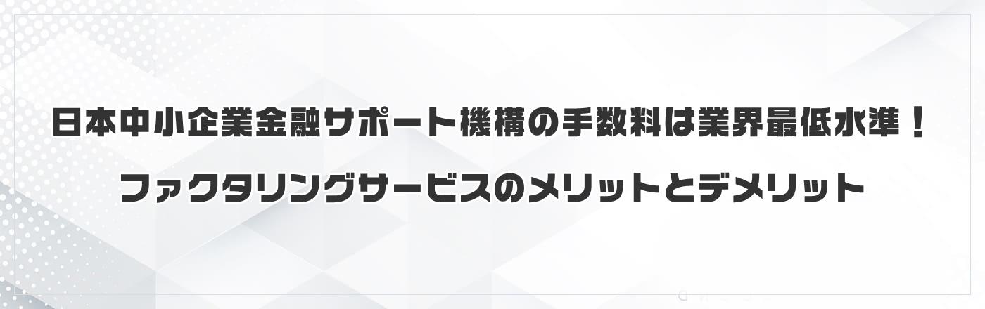 日本中小企業金融サポート機構の手数料は業界最低水準!ファクタリングサービスのメリットとデメリット